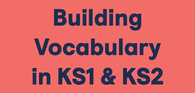 Building Vocabulary in KS1 & KS2